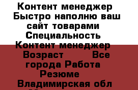 Контент менеджер. Быстро наполню ваш сайт товарами › Специальность ­ Контент менеджер › Возраст ­ 39 - Все города Работа » Резюме   . Владимирская обл.,Муромский р-н